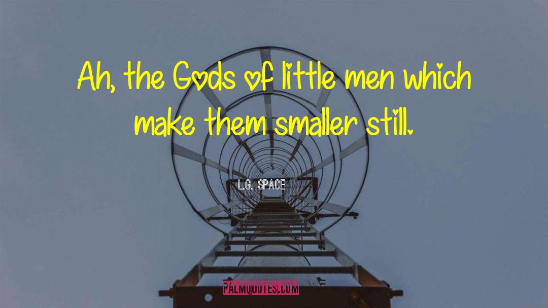 L.G. Space Quotes: Ah, the Gods of little