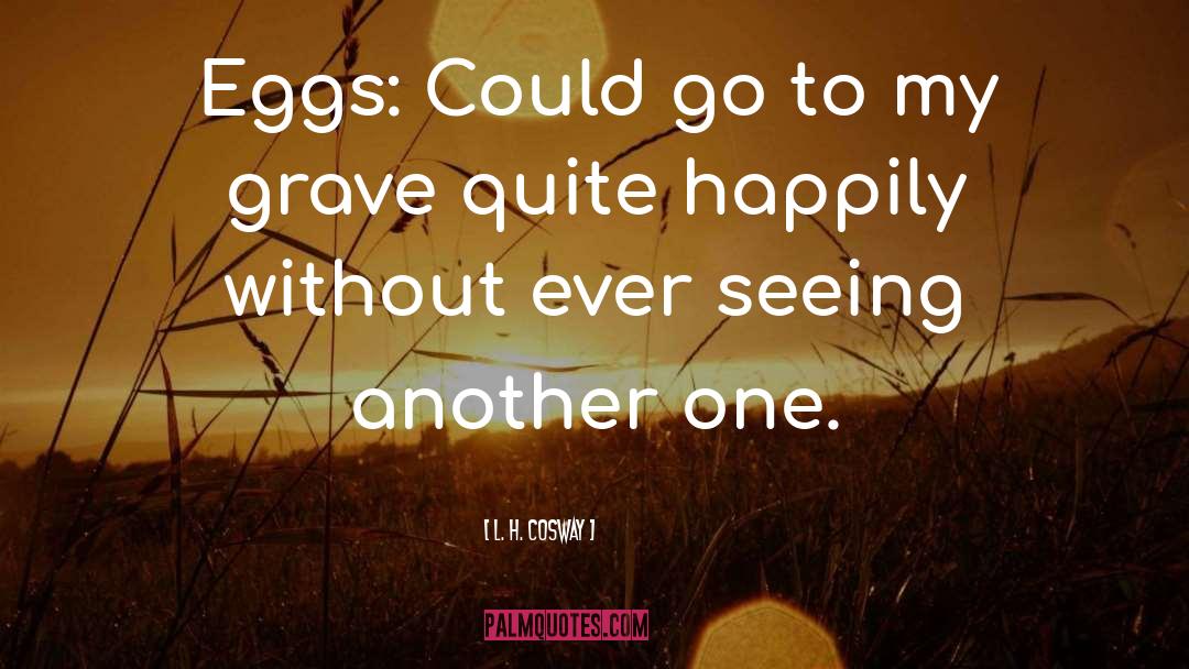 L. H. Cosway Quotes: Eggs: Could go to my