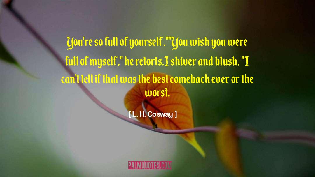 L. H. Cosway Quotes: You're so full of yourself.