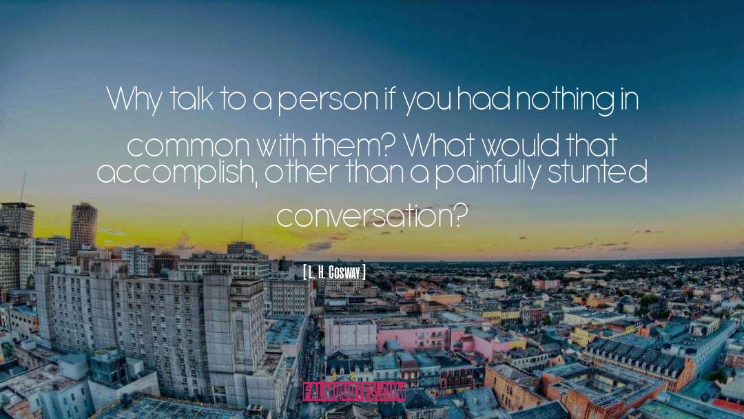 L. H. Cosway Quotes: Why talk to a person