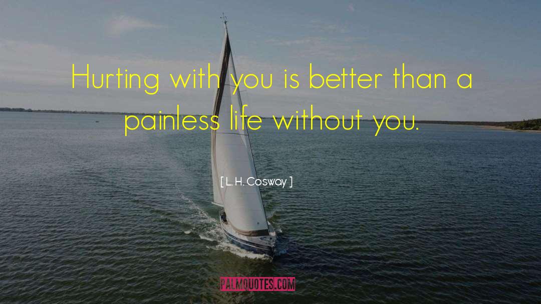 L. H. Cosway Quotes: Hurting with you is better