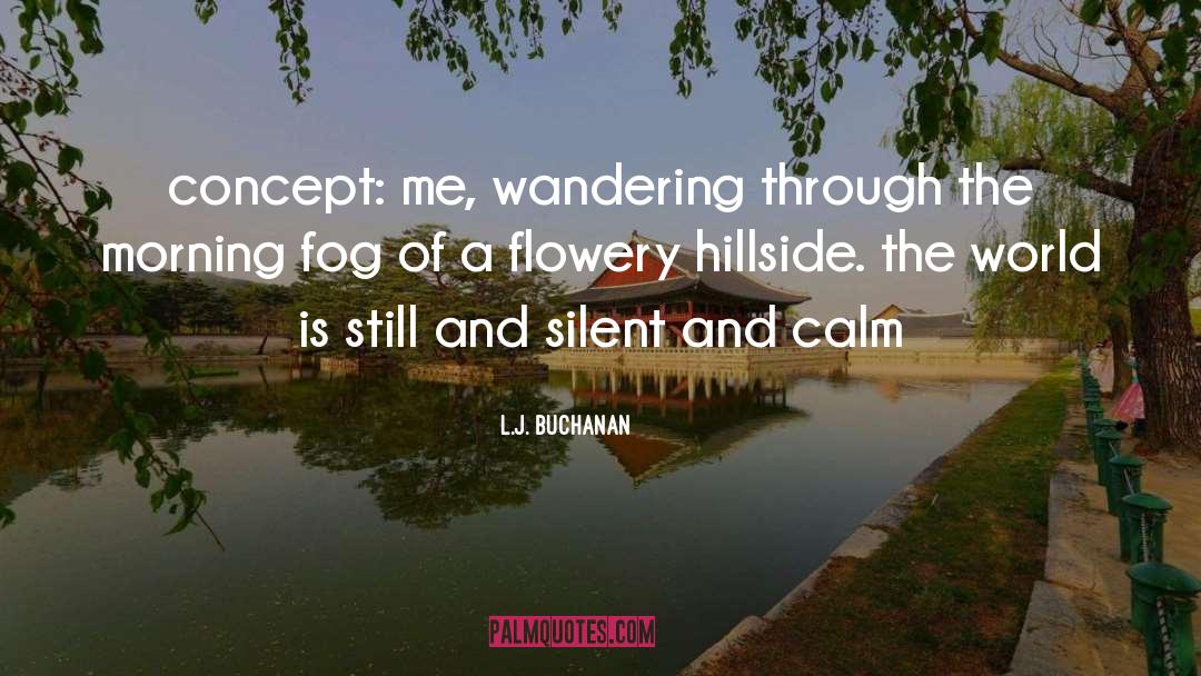 L.J. Buchanan Quotes: concept: me, wandering through the