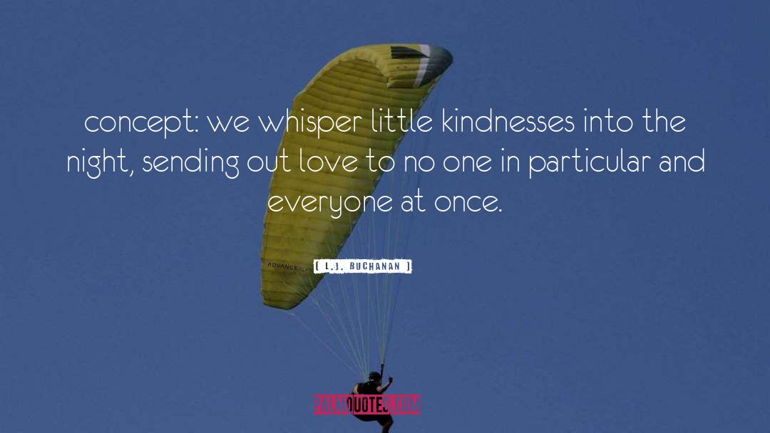 L.J. Buchanan Quotes: concept: we whisper little kindnesses