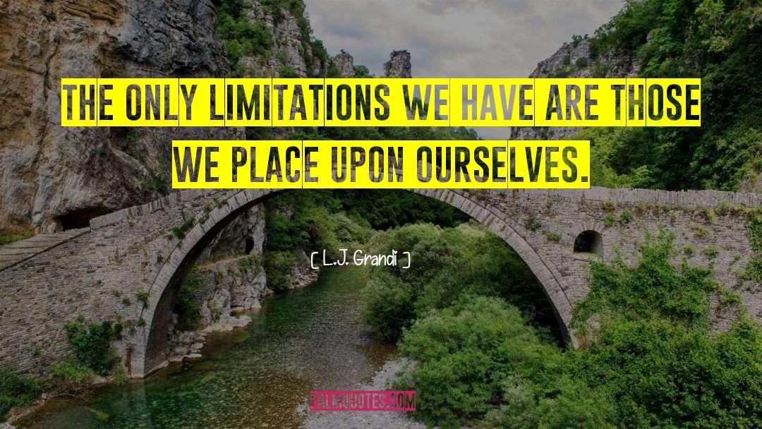 L.J. Grandi Quotes: The only limitations we have