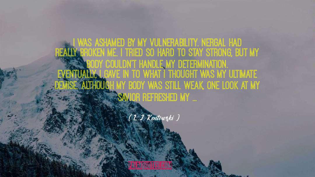 L.J. Kentowski Quotes: I was ashamed by my