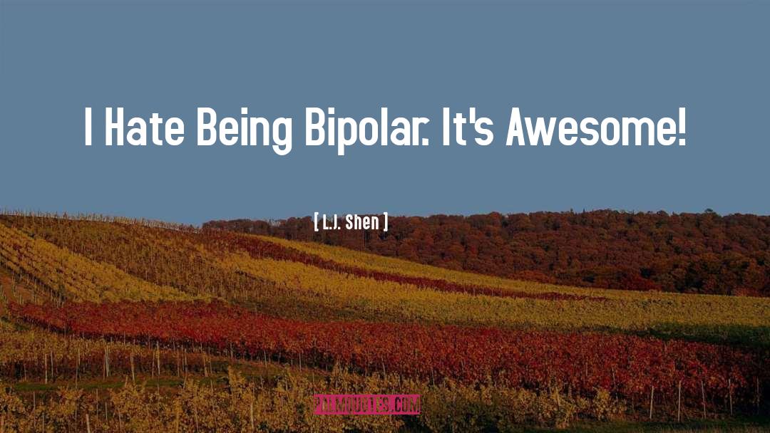 L.J. Shen Quotes: I Hate Being Bipolar. It's