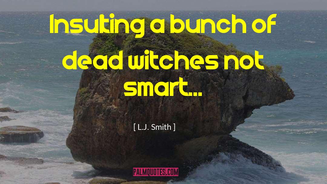 L.J.Smith Quotes: Insulting a bunch of dead