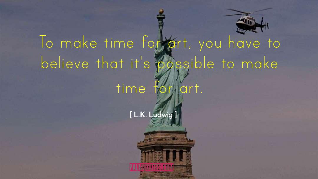 L.K. Ludwig Quotes: To make time for art,