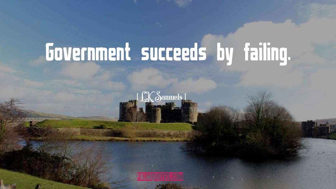 L.K. Samuels Quotes: Government succeeds by failing.