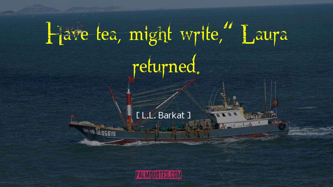 L.L. Barkat Quotes: Have tea, might write,