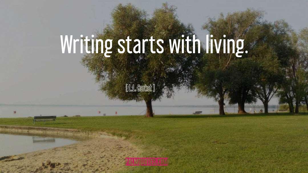 L.L. Barkat Quotes: Writing starts with living.