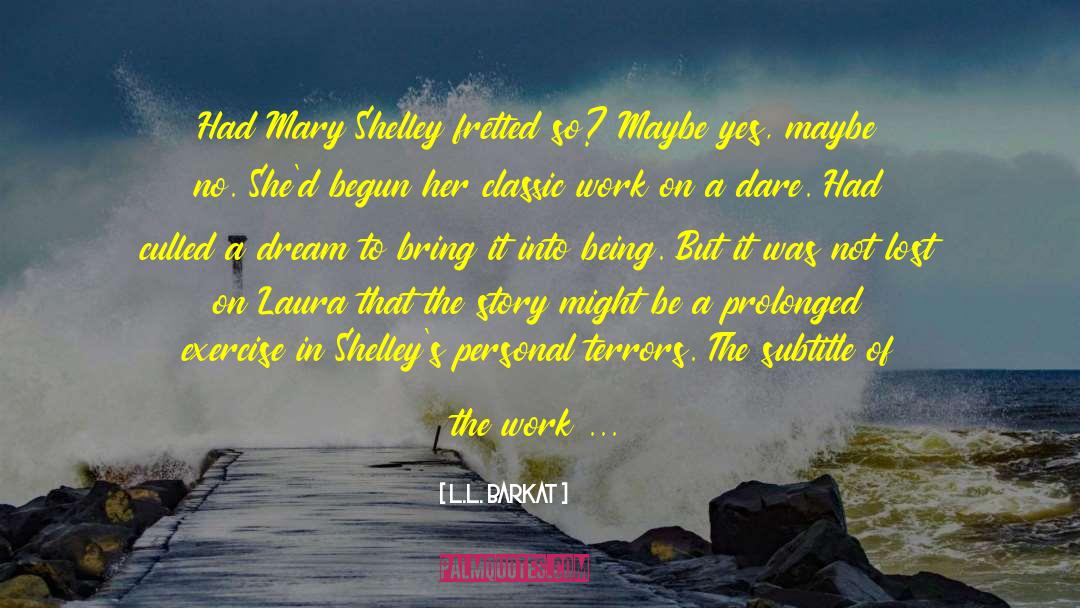 L.L. Barkat Quotes: Had Mary Shelley fretted so?