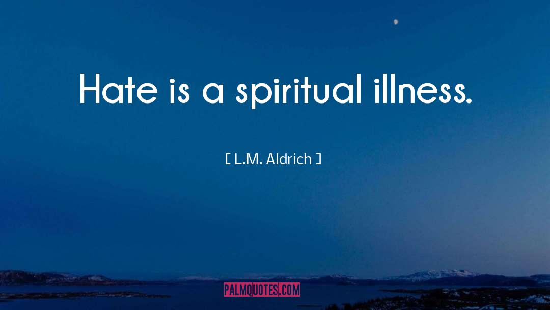 L.M. Aldrich Quotes: Hate is a spiritual illness.