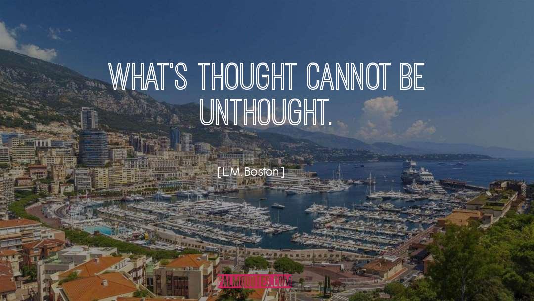 L.M. Boston Quotes: What's thought cannot be unthought.