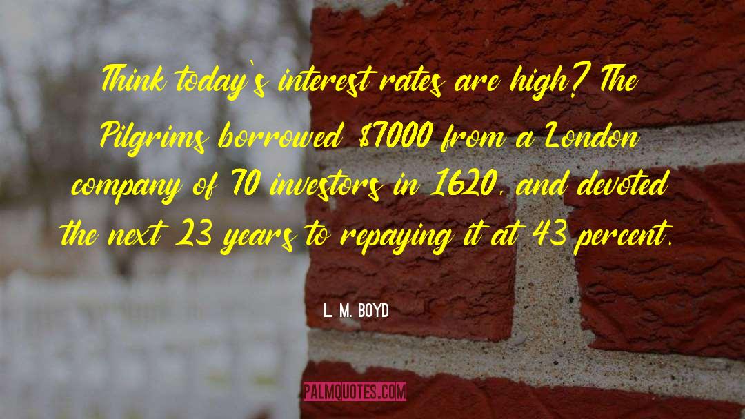 L. M. Boyd Quotes: Think today's interest rates are