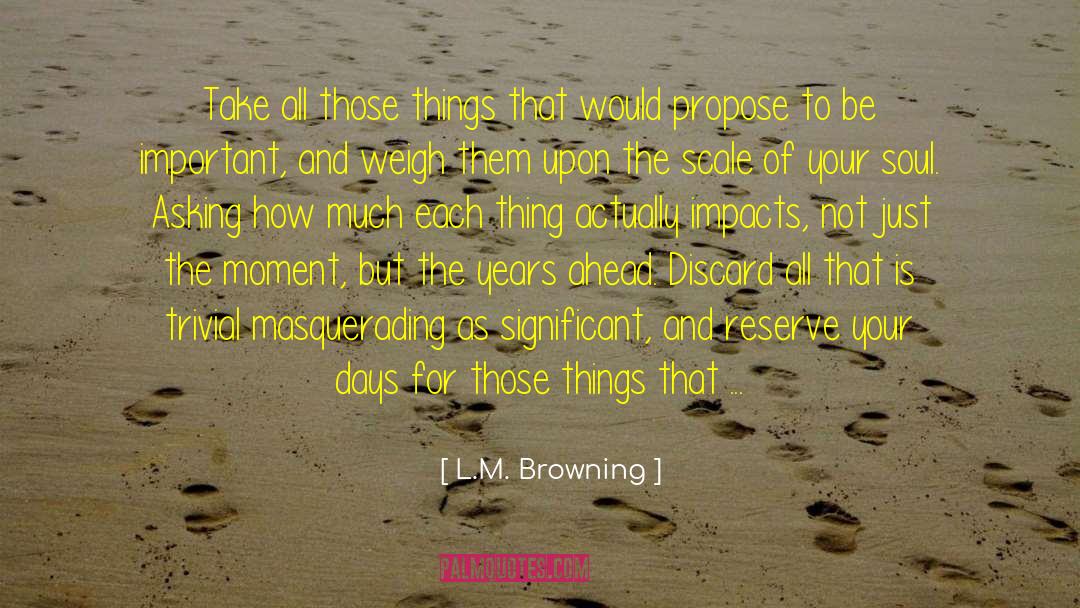 L.M. Browning Quotes: Take all those things that