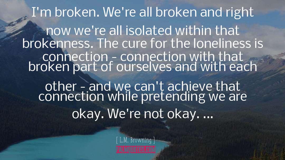 L.M. Browning Quotes: I'm broken. We're all broken