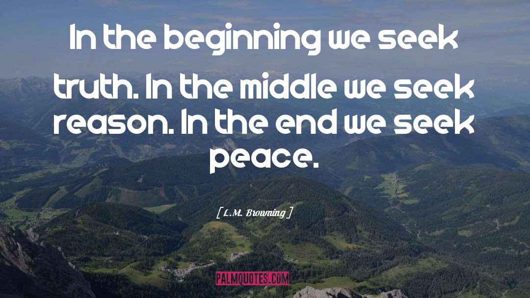 L.M. Browning Quotes: In the beginning we seek