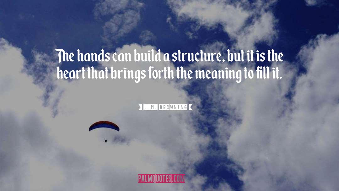 L.M. Browning Quotes: The hands can build a