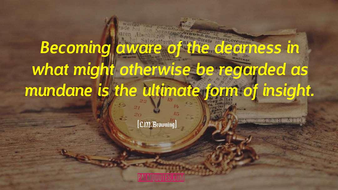 L.M. Browning Quotes: Becoming aware of the dearness