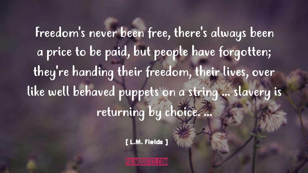 L.M. Fields Quotes: Freedom's never been free, there's