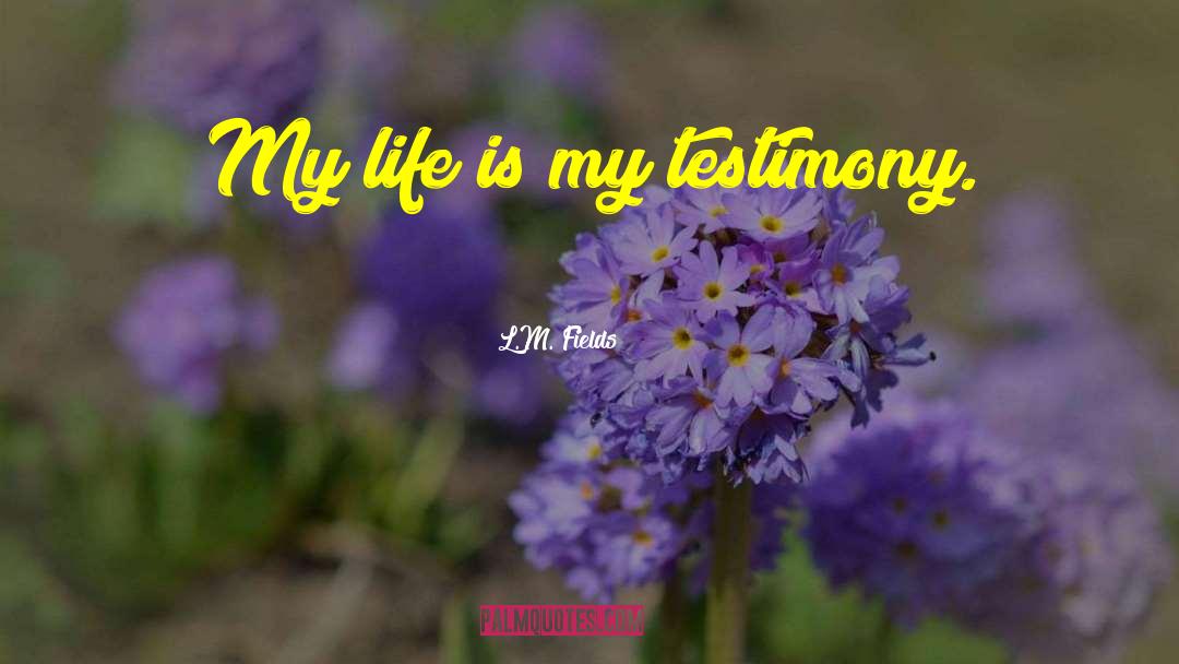 L.M. Fields Quotes: My life is my testimony.