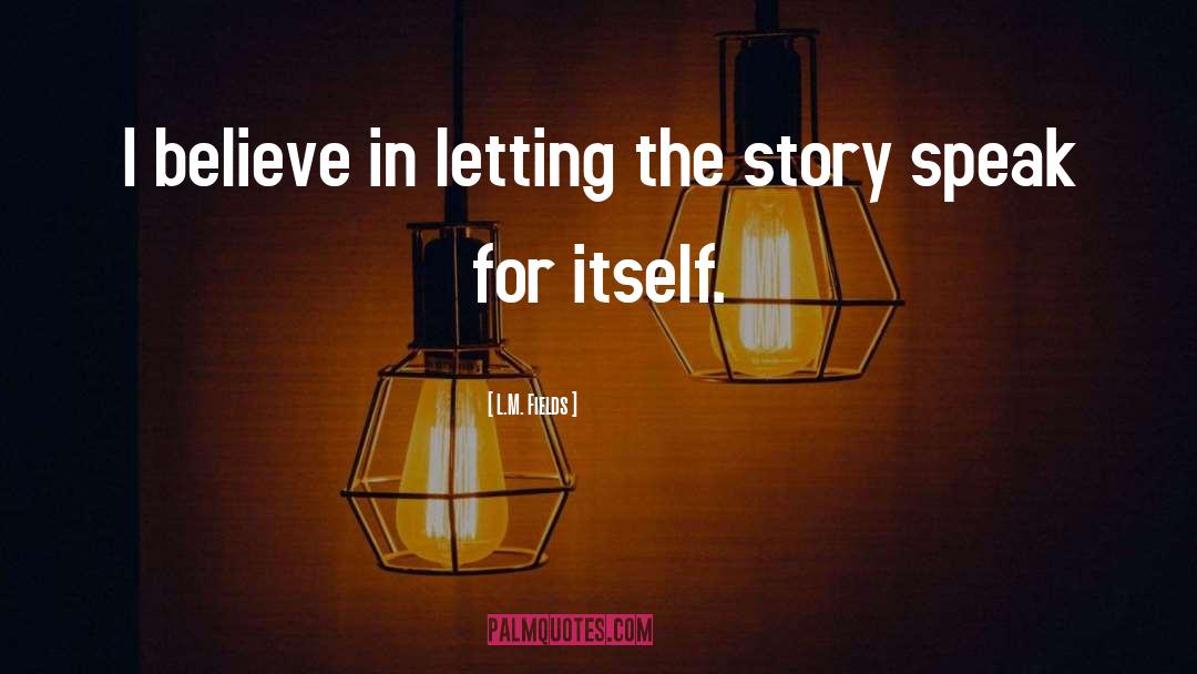 L.M. Fields Quotes: I believe in letting the