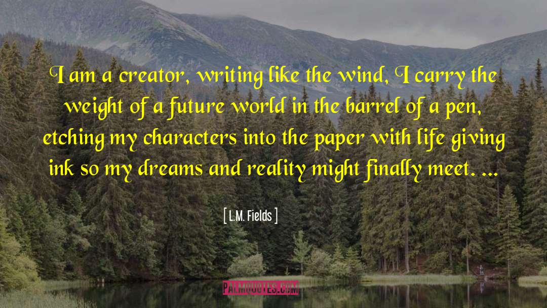 L.M. Fields Quotes: I am a creator, writing
