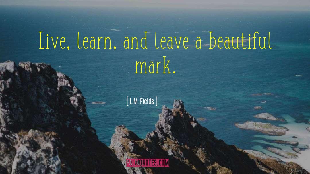 L.M. Fields Quotes: Live, learn, and leave a