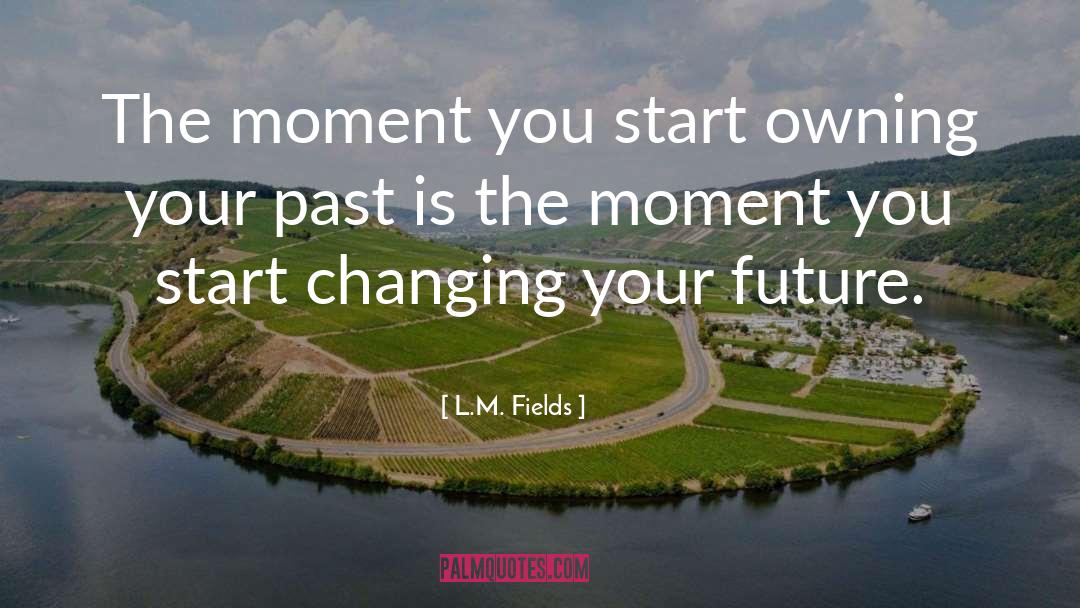 L.M. Fields Quotes: The moment you start owning