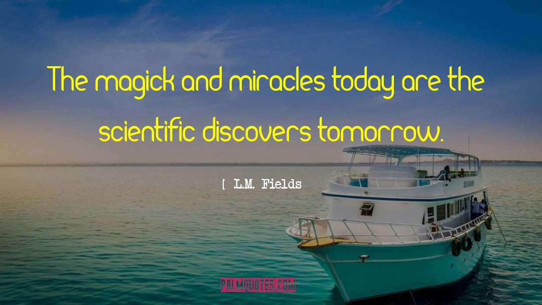 L.M. Fields Quotes: The magick and miracles today