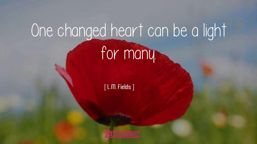 L.M. Fields Quotes: One changed heart can be