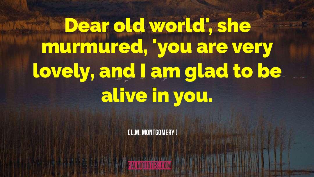L.M. Montgomery Quotes: Dear old world', she murmured,