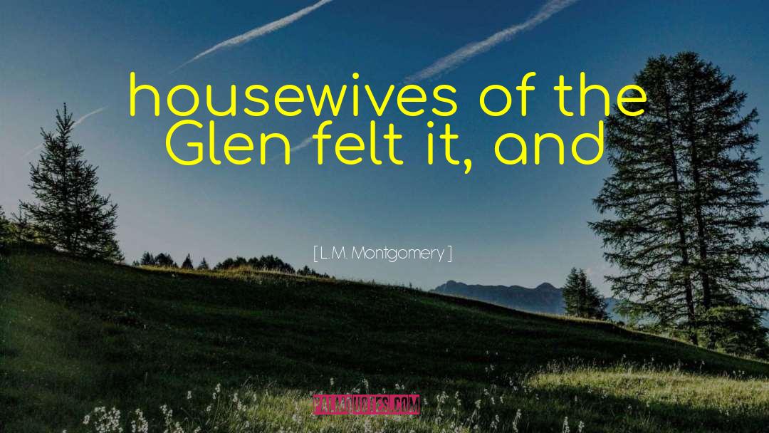 L.M. Montgomery Quotes: housewives of the Glen felt
