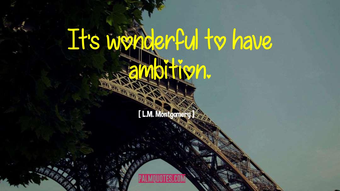 L.M. Montgomery Quotes: It's wonderful to have ambition.