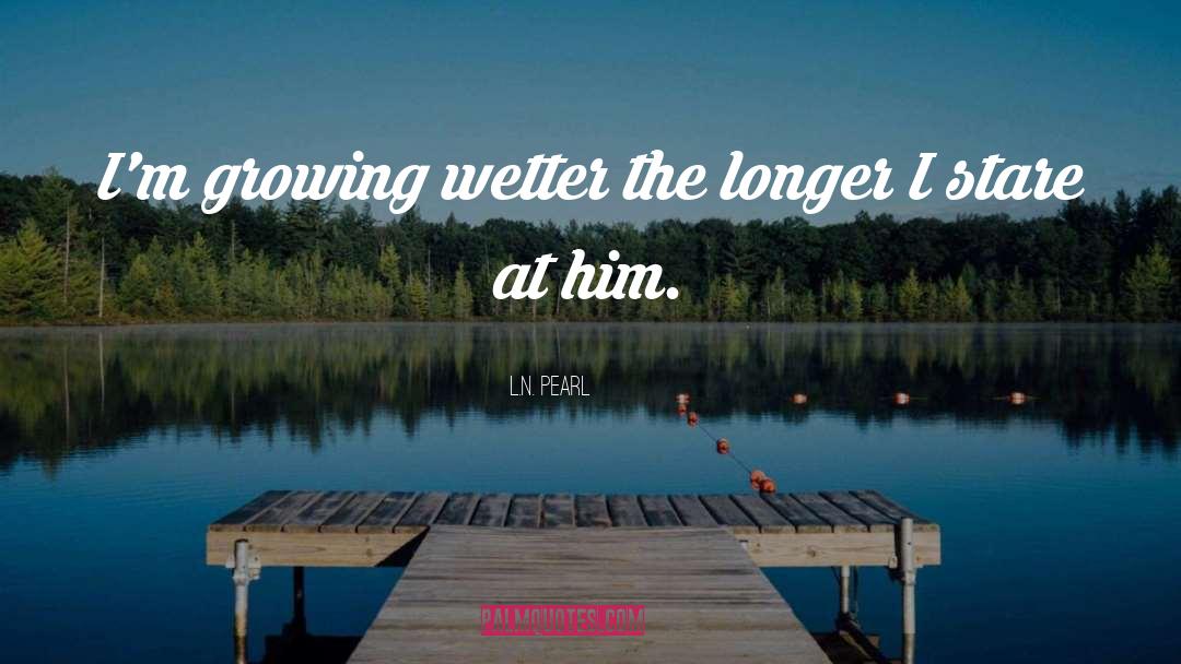 L.N. Pearl Quotes: I'm growing wetter the longer