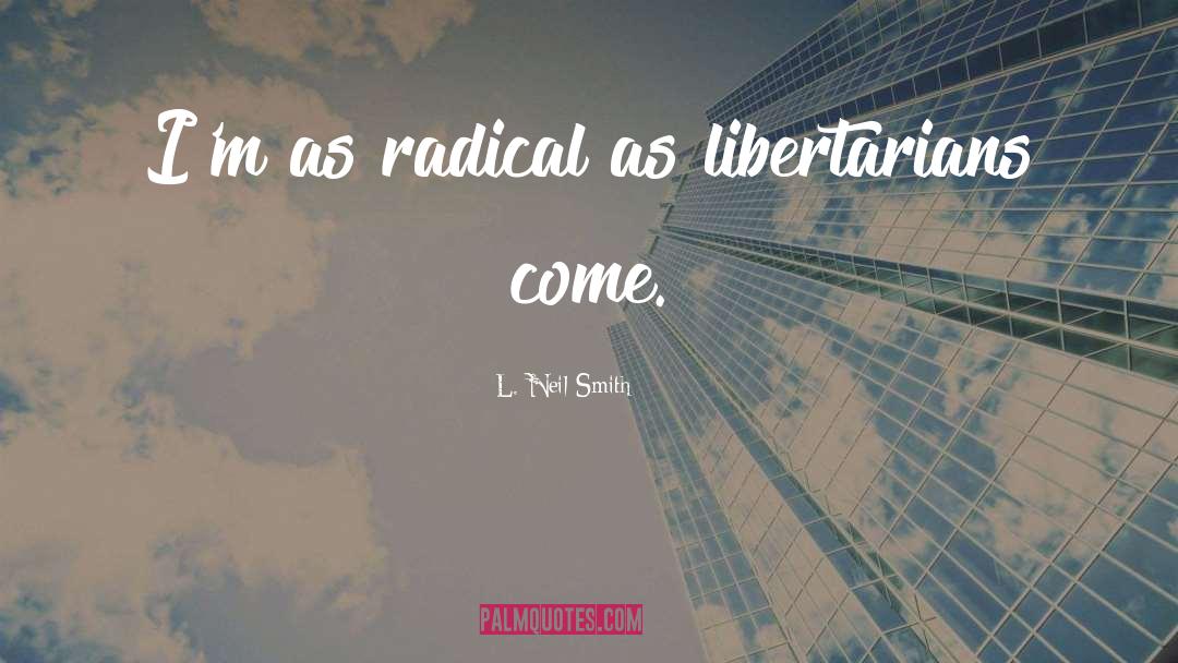 L. Neil Smith Quotes: I'm as radical as libertarians