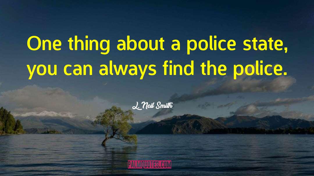 L. Neil Smith Quotes: One thing about a police