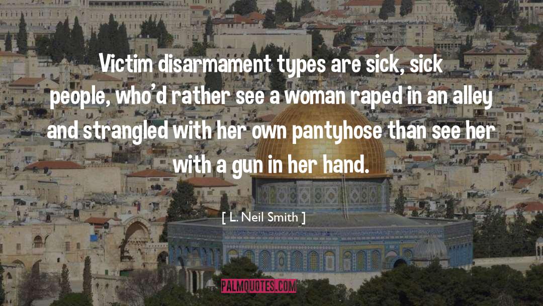 L. Neil Smith Quotes: Victim disarmament types are sick,