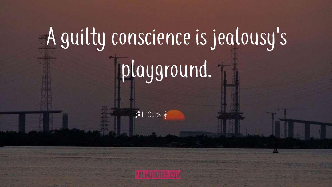 L. Quick Quotes: A guilty conscience is jealousy's