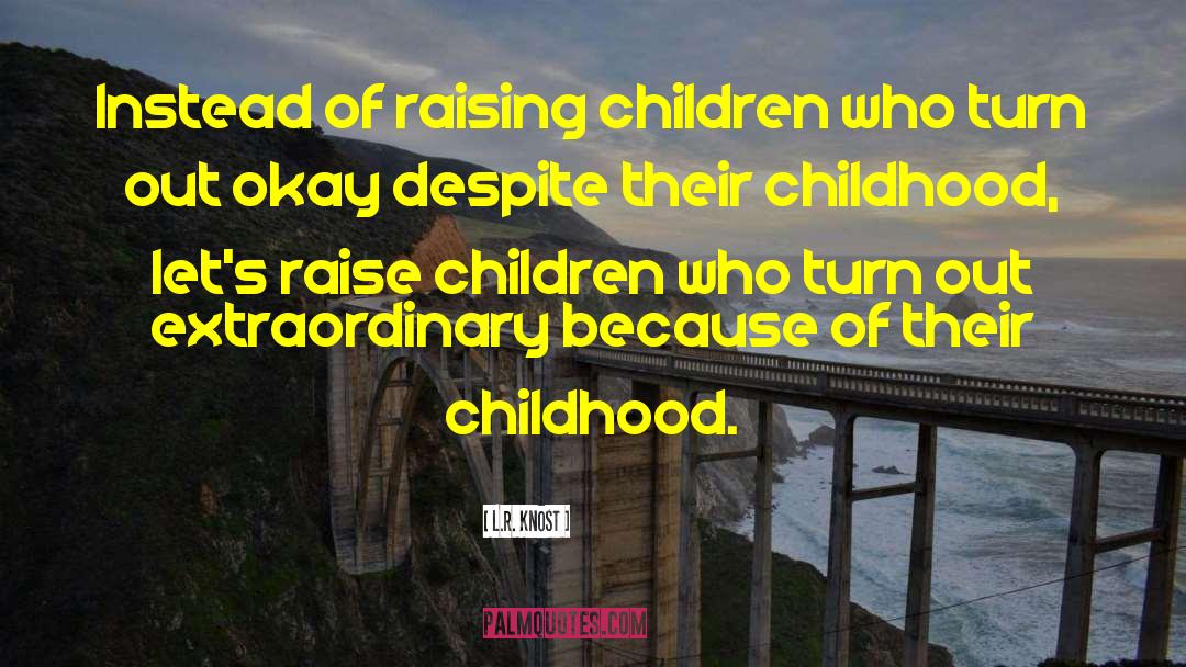 L.R. Knost Quotes: Instead of raising children who