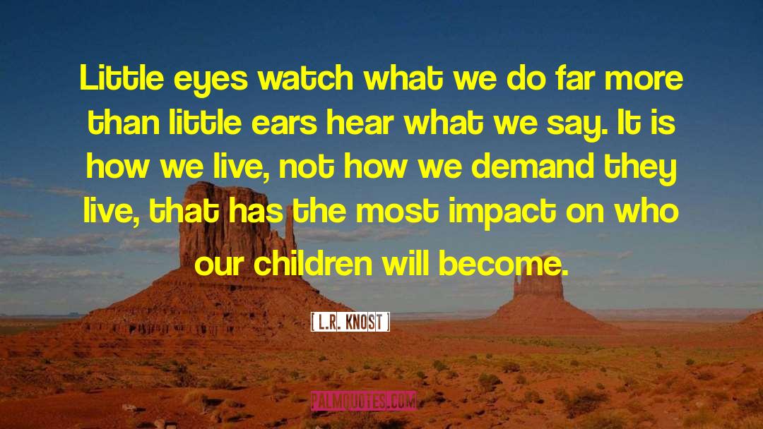 L.R. Knost Quotes: Little eyes watch what we