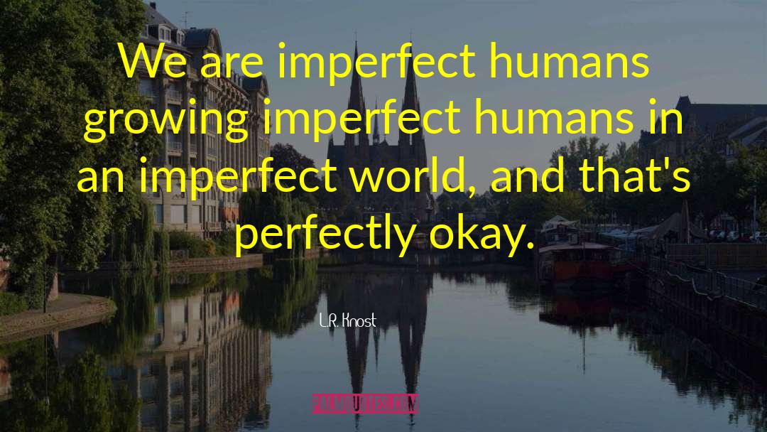 L.R. Knost Quotes: We are imperfect humans growing