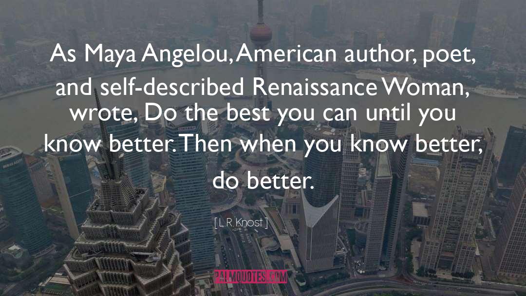 L.R. Knost Quotes: As Maya Angelou, American author,