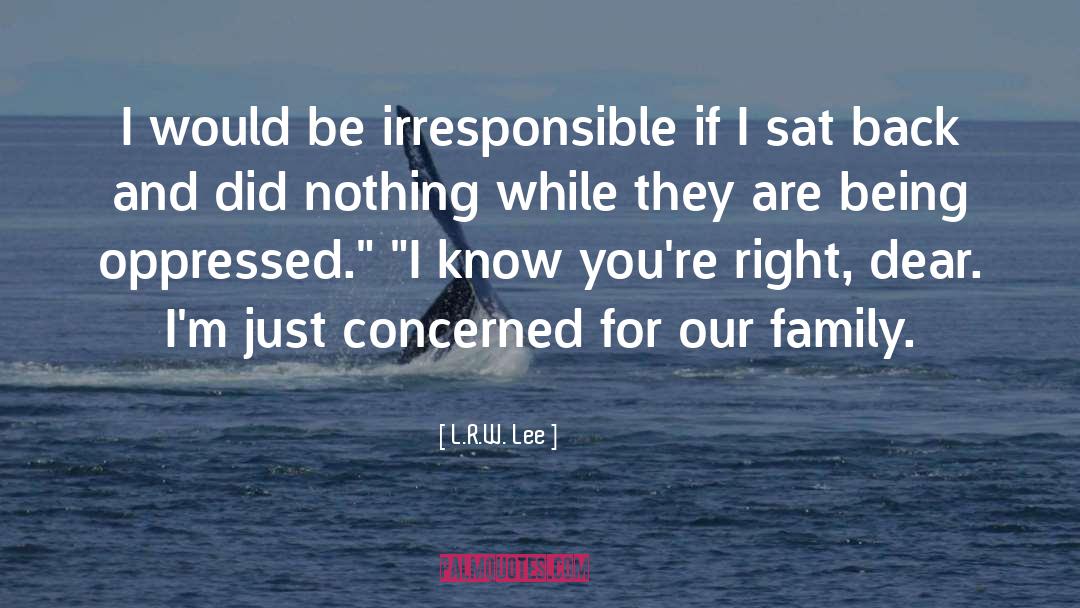 L.R.W. Lee Quotes: I would be irresponsible if