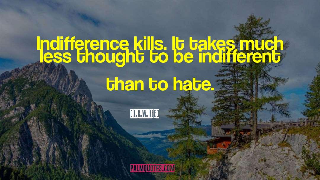 L.R.W. Lee Quotes: Indifference kills. It takes much