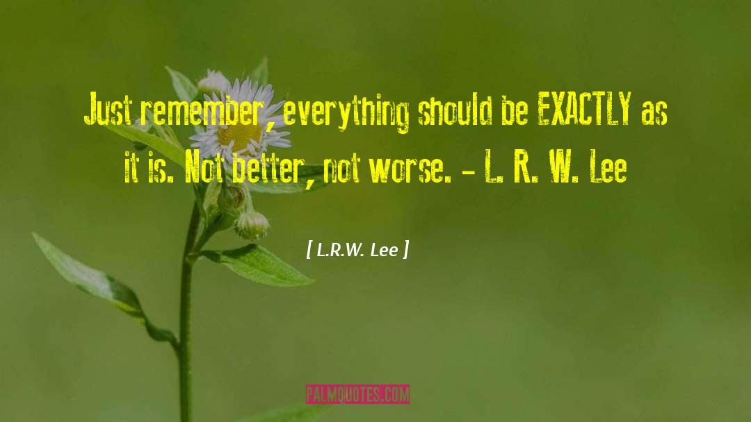 L.R.W. Lee Quotes: Just remember, everything should be