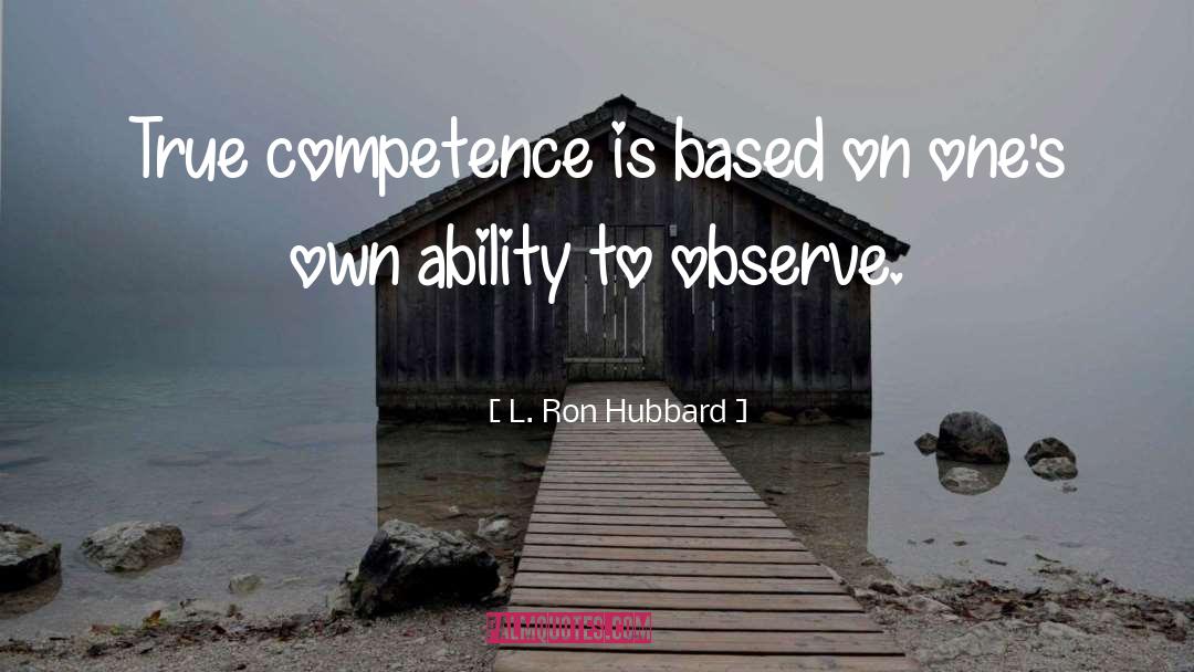 L. Ron Hubbard Quotes: True competence is based on