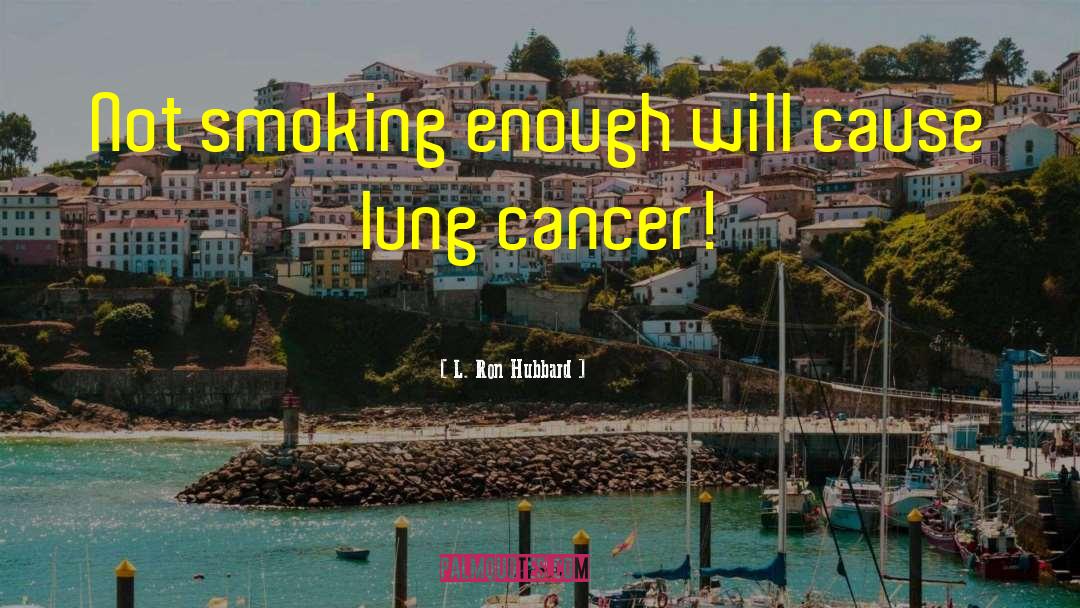 L. Ron Hubbard Quotes: Not smoking enough will cause