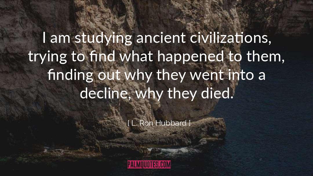 L. Ron Hubbard Quotes: I am studying ancient civilizations,
